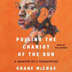 Pulling the Chariot of the Sun: A Memoir of a Kidnapping Audiobook, by Shane McCrae