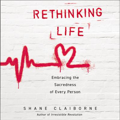 Rethinking Life: Embracing the Sacredness of Every Person Audiobook, by Shane Claiborne