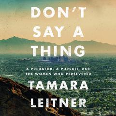 Dont Say a Thing: A Predator, a Pursuit, and the Women Who Persevered Audiobook, by Tamara Leitner