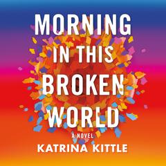 Morning in This Broken World: A Novel Audiobook, by Katrina Kittle