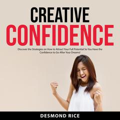 Creative Confidence: Discover the Strategies on How to Attract Your Full Potential So You Have the Confidence to Go After Your Dreams! Audiobook, by Desmond Rice