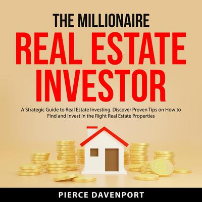 The Millionaire Real Estate Investor: A Strategic Guide to Real Estate Investing. Discover Proven Tips on How to Find and Invest in the Right Real Estate Properties Audiobook, by Pierce Davenport