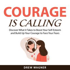 Courage is Calling: Discover What it Takes to Boost Your Self-Esteem and Build Up Your Courage to Face Your Fears Audiobook, by Drew Wagner