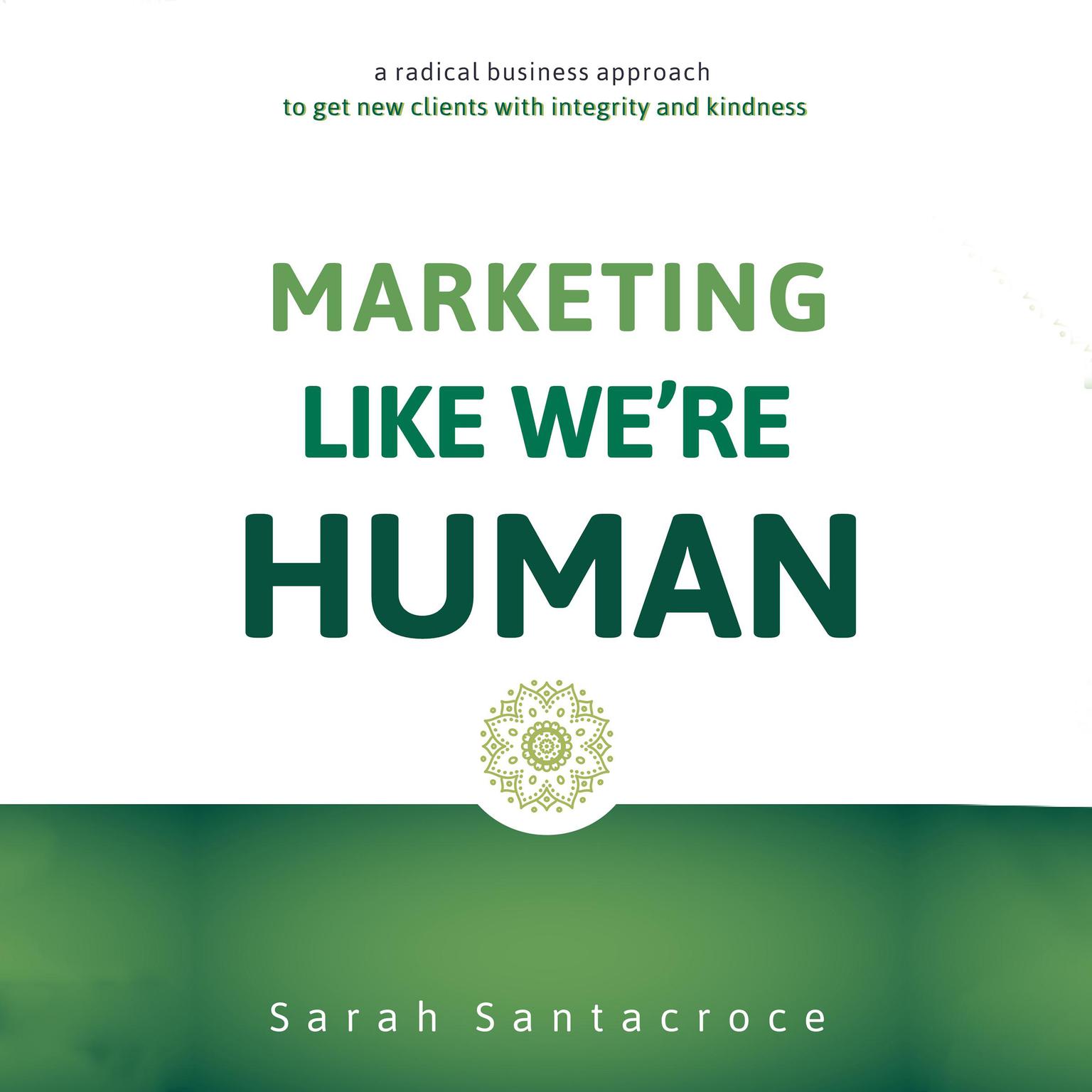 Marketing Like Were Human: A Radical Business Approach to Get New Clients with Integrity and Kindness Audiobook, by Sarah Santacroce