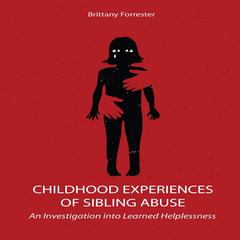 Childhood Experiences of Sibling Abuse: An Investigation into Learned Helplessness Audiobook, by Brittany Forrester