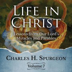 Life in Christ Vol 7: Lessons from Our Lords Miracles and Parables Audiobook, by Charles Spurgeon
