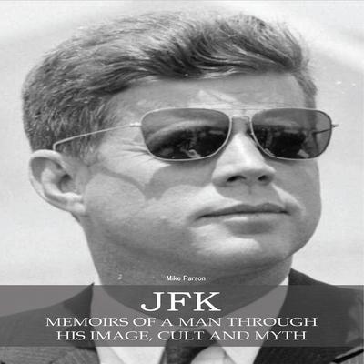 Jfk: Memoirs of a Man Through His Image, Cult And Myth Audiobook, by Mike Parson