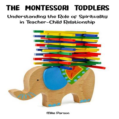 The Montessori Toddlers: Understanding the Role of Spirituality in Teacher-Child Relationship Audiobook, by Mike Parson