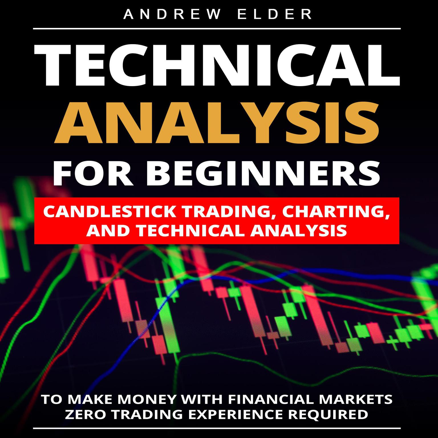 Technical Analysis for Beginners: Candlestick Trading, Charting, and Technical Analysis to Make Money with Financial Markets Zero Trading Experience Required Audiobook, by Andrew Elder