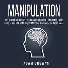 Manipulation: The Ultimate Guide To Influence People with Persuasion, Mind Control and NLP With Highly Effective Manipulation Techniques Audiobook, by Adam Brownn