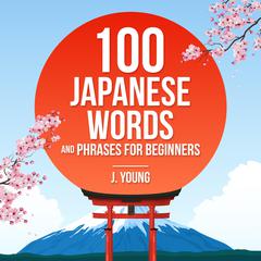 100 Japanese Words and Phrases for Beginners Audiobook, by J Young