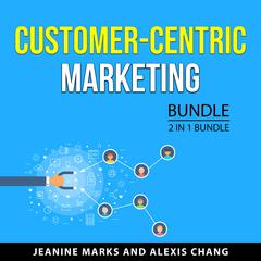 Customer-Centric Marketing Bundle, 2 in 1 Bundle Audiobook, by Alexis Chang