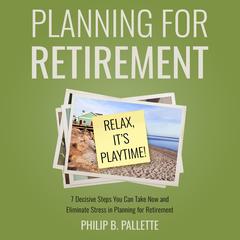 Planning For Retirement - Relax, Its Playtime! Audiobook, by Philip B Pallette