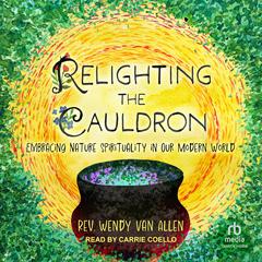 Relighting the Cauldron: Embracing Nature Spirituality in Our Modern World Audiobook, by Rev. Wendy Van Allen