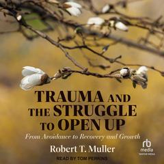 Trauma and the Struggle to Open Up: From Avoidance to Recovery and Growth Audiobook, by Robert T. Muller
