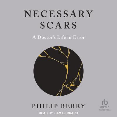Necessary Scars: A Doctors Life in Error Audiobook, by Philip Berry