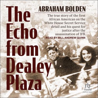 The Echo from Dealey Plaza: The true story of the first African American on the White House Secret Service detail and his quest for justice after the assassination of JFK Audiobook, by Abraham Bolden