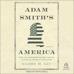 Adam Smiths America: How a Scottish Philosopher Became an Icon of American Capitalism Audiobook, by Glory M. Liu