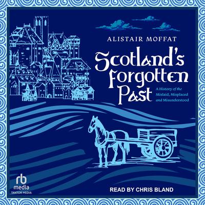 Scotland’s Forgotten Past: A History of the Mislaid, Misplaced, and Misunderstood Audiobook, by Alistair Moffat