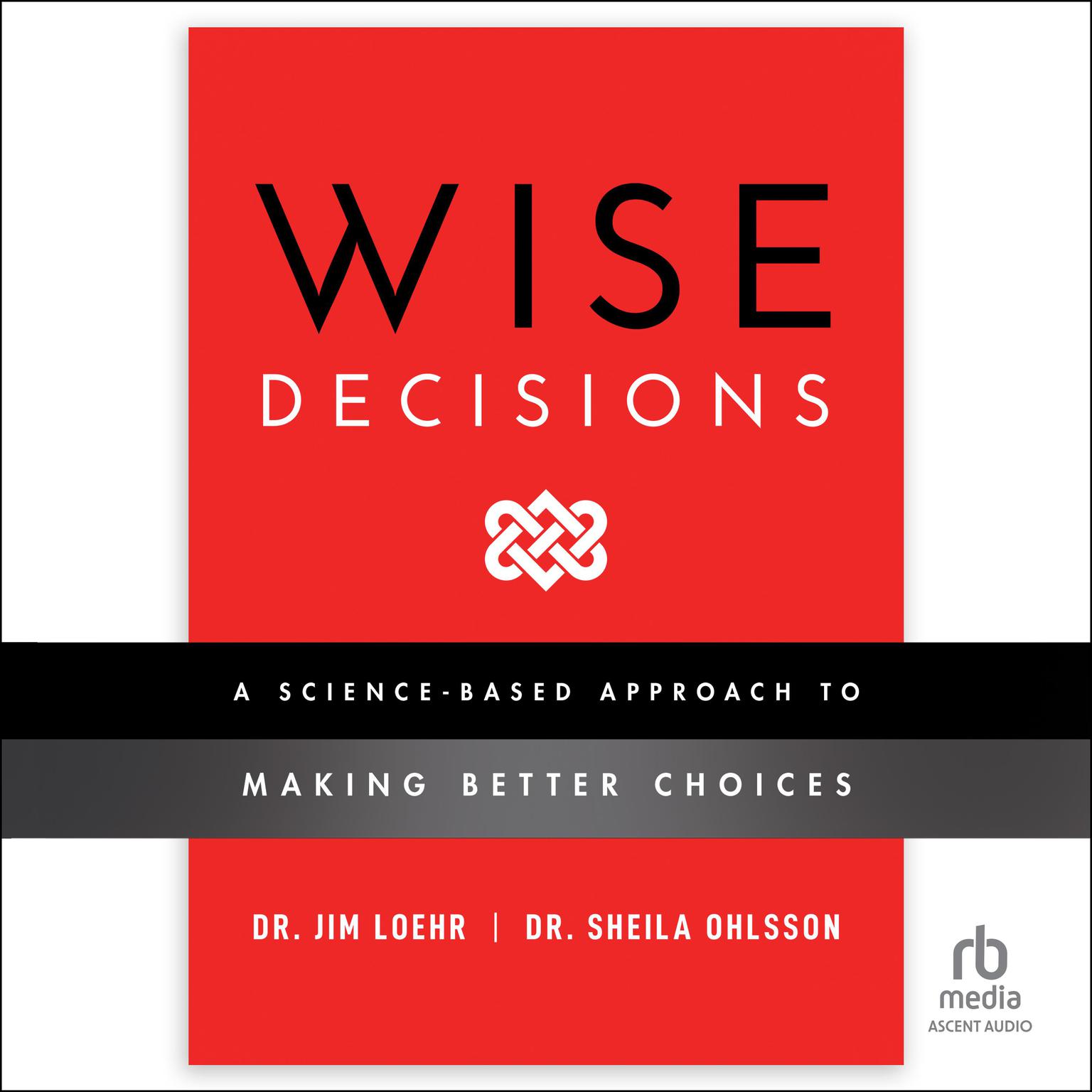 Wise Decisions: A Science-Based Approach to Making Better Choices Audiobook, by James E. Loehr