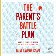 The Parents Battle Plan: Warfare Strategies to Win Back Your Prodigal Audiobook, by Laine Lawson Craft