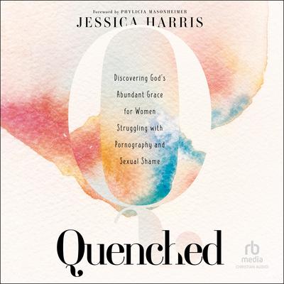 Quenched: Discovering Gods Abundant Grace for Women Struggling With Pornography and Sexual Shame Audiobook, by Jessica Harris