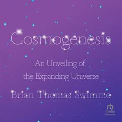 Cosmogenesis: An Unveiling of the Expanding Universe Audiobook, by Brian Thomas Swimme