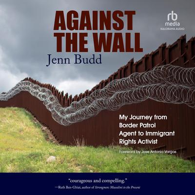 Against the Wall: My Journey from Border Patrol Agent to Immigrant Rights Activist Audiobook, by Jenn Budd