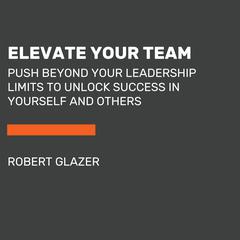 Elevate Your Team: Empower Your Team to Reach Their Full Potential and Build a Business that Builds Leaders Audiobook, by Robert Glazer