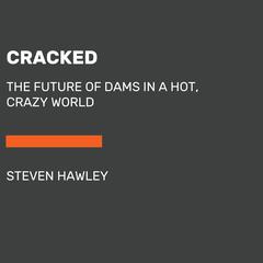 Cracked: The Future of Dams in a Hot, Chaotic World Audiobook, by Steven Hawley