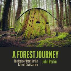 A Forest Journey: The Role of Trees in the Fate of Civilization Audiobook, by John Perlin