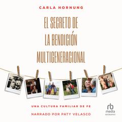 El secreto de la bendición multigeneracional (The secret of the multigenerational blessing): Una cultura familiar de fe Audiobook, by Carla Hornung