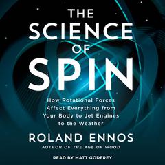 The Science of Spin: How Rotational Forces Affect Everything from Your Body to Jet Engines to the Weather Audiobook, by Roland Ennos