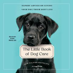 The Little Book of Dog Care: Expert Advice on Giving Your Dog Their Best Life Audiobook, by Ace Tilton Ratcliff