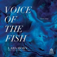 Voice of the Fish: A Lyric Essay Audiobook, by Lars Horn
