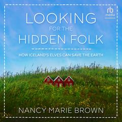 Looking for the Hidden Folk: How Icelands Elves Can Save the Earth Audiobook, by Nancy Marie Brown
