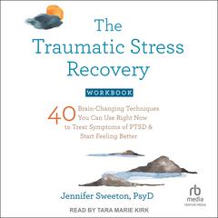 The Traumatic Stress Recovery Workbook: 40 Brain-Changing Techniques You Can Use Right Now to Treat Symptoms of PTSD and Start Feeling Better Audiobook, by Jennifer Sweeton