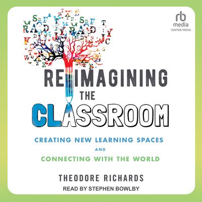 Reimagining the Classroom: Creating New Learning Spaces and Connecting with the World Audiobook, by Theodore Richards