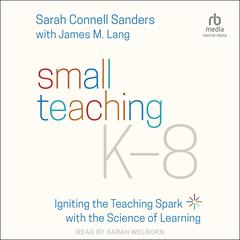 Small Teaching K-8: Igniting the Teaching Spark with the Science of Learning Audiobook, by Sarah Connell Sanders