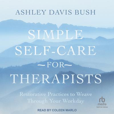 Simple Self-Care for Therapists: Restorative Practices to Weave Through Your Workday Audiobook, by Ashley Davis Bush