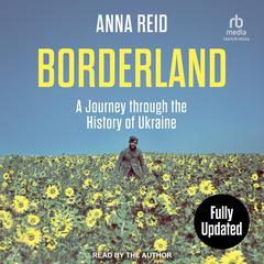 Borderland: A Journey Through the History of Ukraine: Revised and Updated Edition Audiobook, by Anna Reid