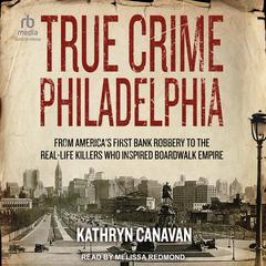 True Crime Philadelphia: From America's First Bank Robbery to the Real-Life Killers Who Inspired Boardwalk Empire Audiobook, by 