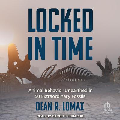 Locked in Time: Animal Behavior Unearthed in 50 Extraordinary Fossils Audiobook, by Dean R. Lomax