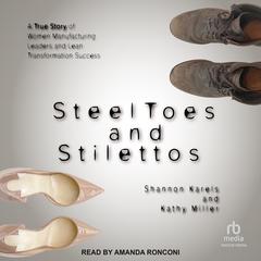 Steel Toes and Stilettos: A True Story of Women Manufacturing Leaders and Lean Transformation Success Audiobook, by Kathy Miller