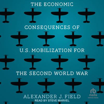 The Economic Consequences of U.S. Mobilization for the Second World War Audiobook, by Alexander J. Field