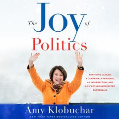 The Joy of Politics: Surviving Cancer, a Campaign, a Pandemic, an Insurrection, and Lifes Other Unexpected Curveballs Audiobook, by Amy Klobuchar