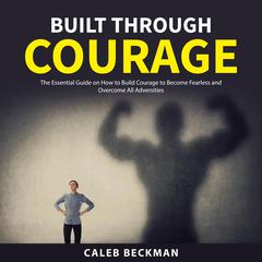 Built Through Courage Audiobook, by Caleb Beckman