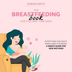 The Breastfeeding Book For The First Time Mom Audiobook, by Serena Smith