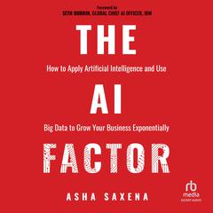 The AI Factor: How to Apply Artificial Intelligence and Use Big Data to Grow Your Business Exponentially Audiobook, by Asha Saxena