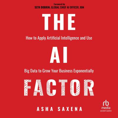 The AI Factor: How to Apply Artificial Intelligence and Use Big Data to Grow Your Business Exponentially Audiobook, by Asha Saxena